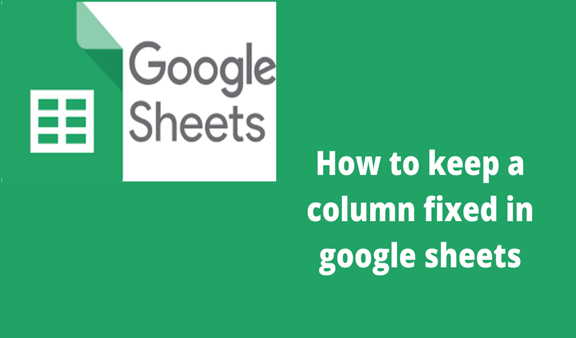 How To Keep A Column Fixed In Google Sheets
