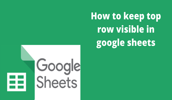 How To Keep Top Row Visible In Google Sheets